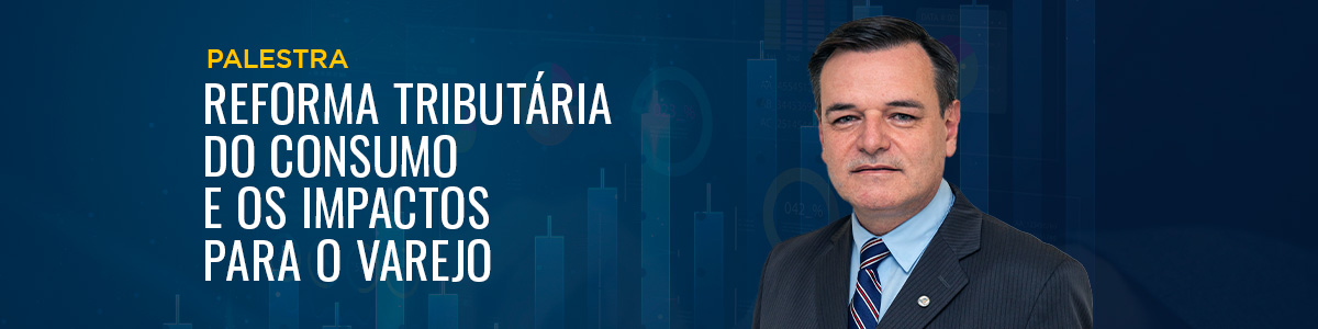 Palestra Reforma Tributária do Consumo e os Impactos para o Varejo