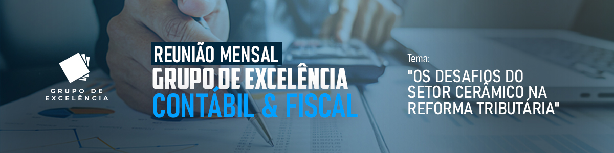 Reunião Mensal G.E. Contábil & Fiscal - Os desafios do Setor Cerâmico na Reforma Tributária